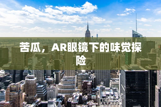苦瓜，AR眼镜下的味觉探险