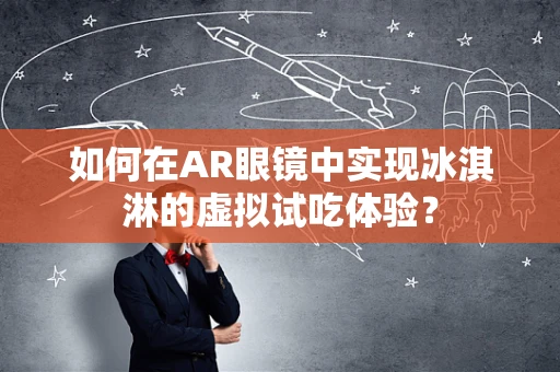 如何在AR眼镜中实现冰淇淋的虚拟试吃体验？