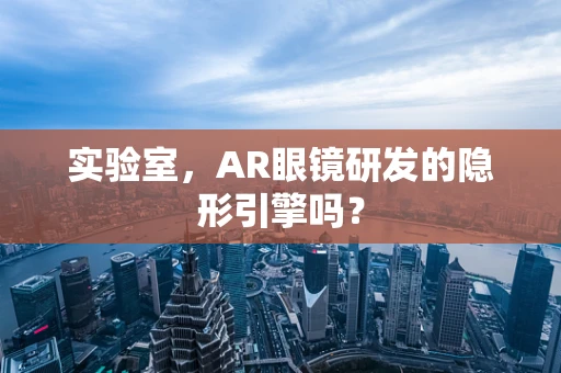 实验室，AR眼镜研发的隐形引擎吗？