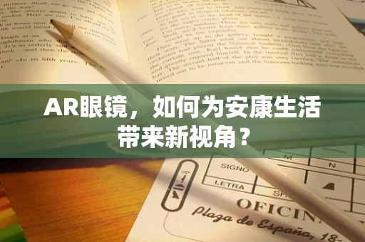 AR眼镜，如何为安康生活带来新视角？