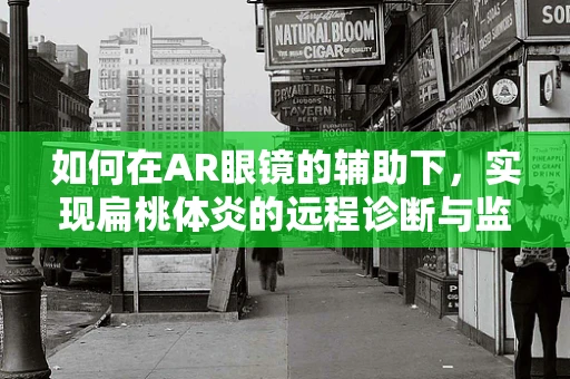 如何在AR眼镜的辅助下，实现扁桃体炎的远程诊断与监测？