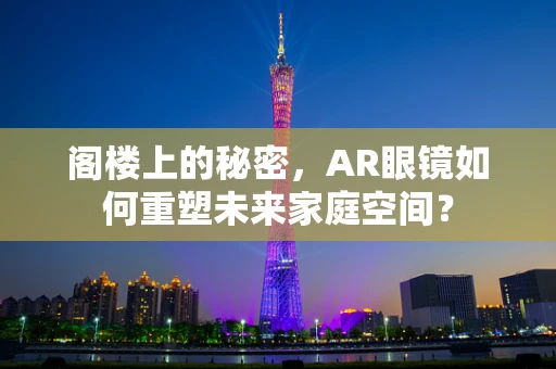 阁楼上的秘密，AR眼镜如何重塑未来家庭空间？