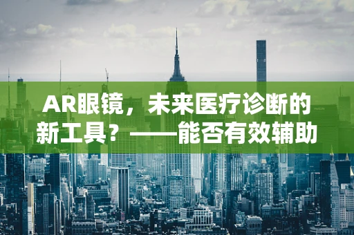 AR眼镜，未来医疗诊断的新工具？——能否有效辅助识别手足口病症状？