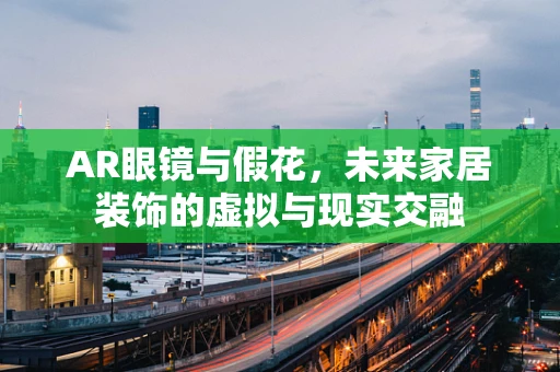 AR眼镜与假花，未来家居装饰的虚拟与现实交融