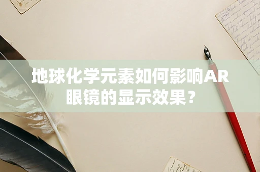 地球化学元素如何影响AR眼镜的显示效果？