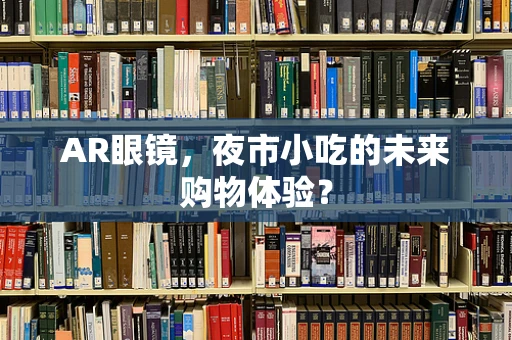AR眼镜，夜市小吃的未来购物体验？