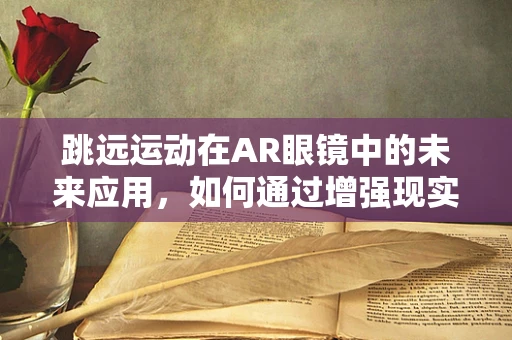 跳远运动在AR眼镜中的未来应用，如何通过增强现实提升训练效果？