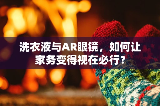 洗衣液与AR眼镜，如何让家务变得视在必行？
