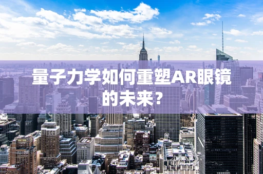 量子力学如何重塑AR眼镜的未来？