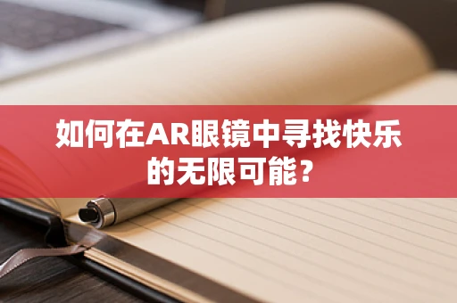 如何在AR眼镜中寻找快乐的无限可能？
