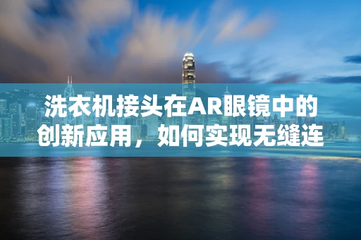 洗衣机接头在AR眼镜中的创新应用，如何实现无缝连接？