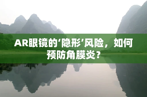 AR眼镜的‘隐形’风险，如何预防角膜炎？