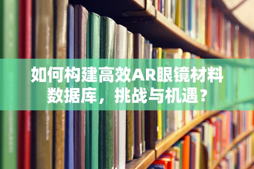 如何构建高效AR眼镜材料数据库，挑战与机遇？