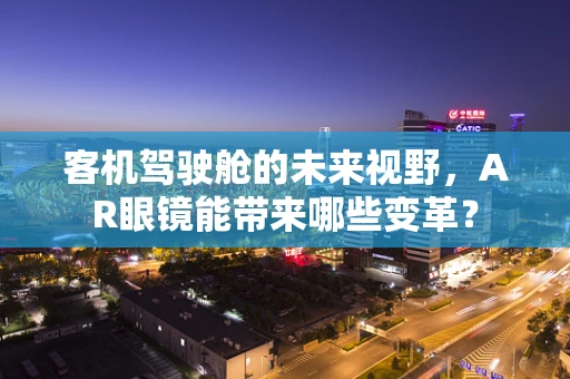 客机驾驶舱的未来视野，AR眼镜能带来哪些变革？