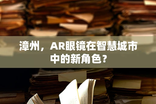 漳州，AR眼镜在智慧城市中的新角色？