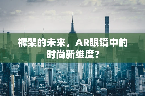 裤架的未来，AR眼镜中的时尚新维度？