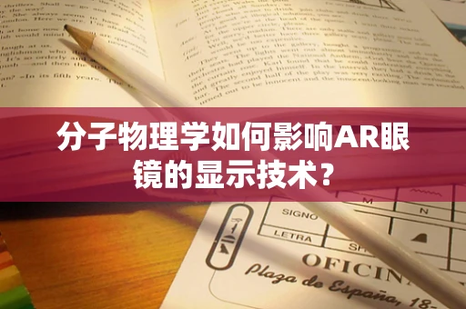 分子物理学如何影响AR眼镜的显示技术？