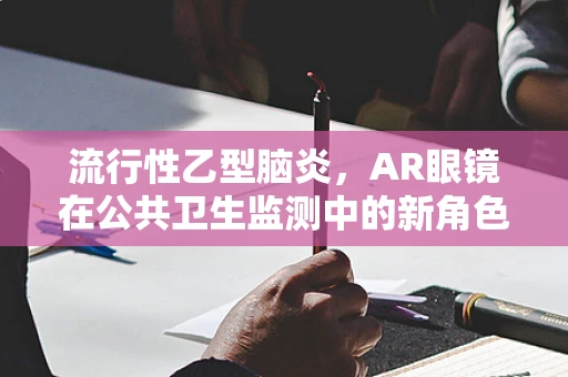 流行性乙型脑炎，AR眼镜在公共卫生监测中的新角色？