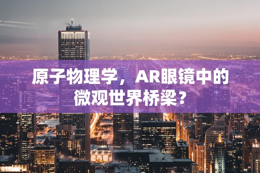 原子物理学，AR眼镜中的微观世界桥梁？