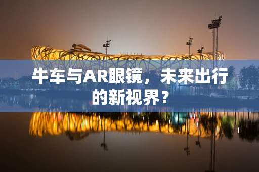 牛车与AR眼镜，未来出行的新视界？