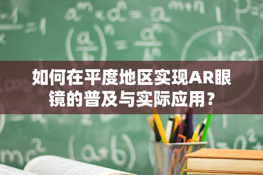 如何在平度地区实现AR眼镜的普及与实际应用？
