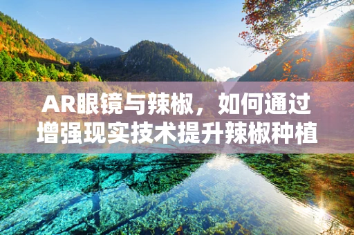 AR眼镜与辣椒，如何通过增强现实技术提升辣椒种植的智慧化水平？