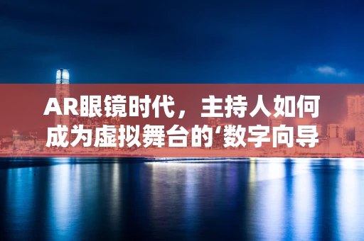 AR眼镜时代，主持人如何成为虚拟舞台的‘数字向导’？