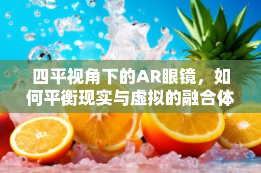 四平视角下的AR眼镜，如何平衡现实与虚拟的融合体验？