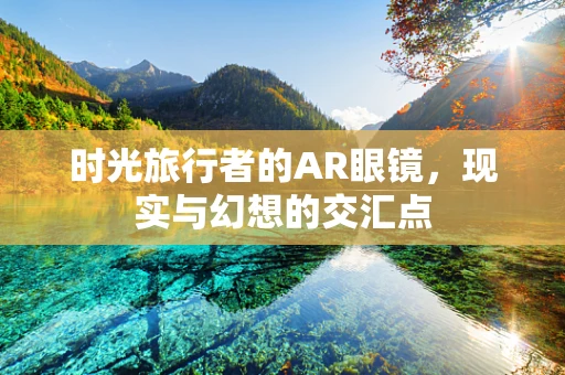 时光旅行者的AR眼镜，现实与幻想的交汇点