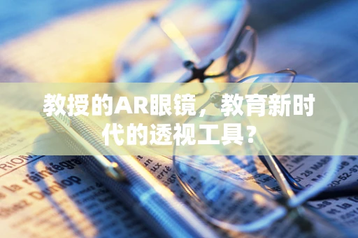 教授的AR眼镜，教育新时代的透视工具？