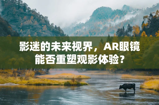 影迷的未来视界，AR眼镜能否重塑观影体验？
