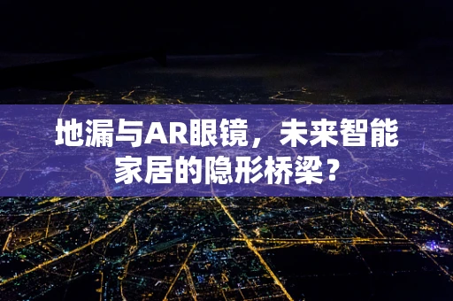 地漏与AR眼镜，未来智能家居的隐形桥梁？