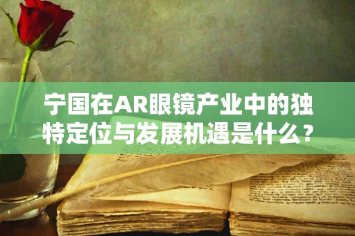 宁国在AR眼镜产业中的独特定位与发展机遇是什么？