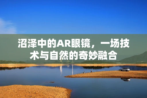 沼泽中的AR眼镜，一场技术与自然的奇妙融合