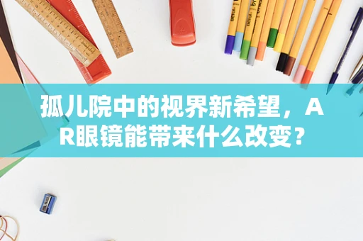 孤儿院中的视界新希望，AR眼镜能带来什么改变？