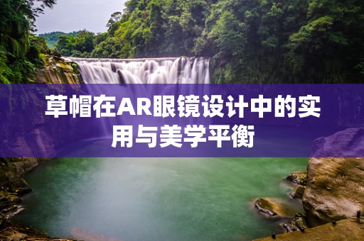 草帽在AR眼镜设计中的实用与美学平衡