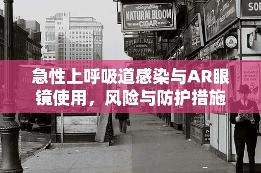 急性上呼吸道感染与AR眼镜使用，风险与防护措施