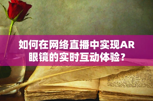 如何在网络直播中实现AR眼镜的实时互动体验？