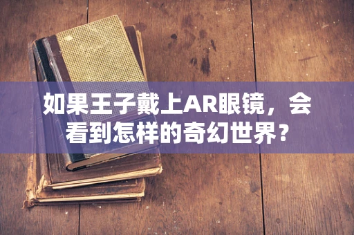 如果王子戴上AR眼镜，会看到怎样的奇幻世界？