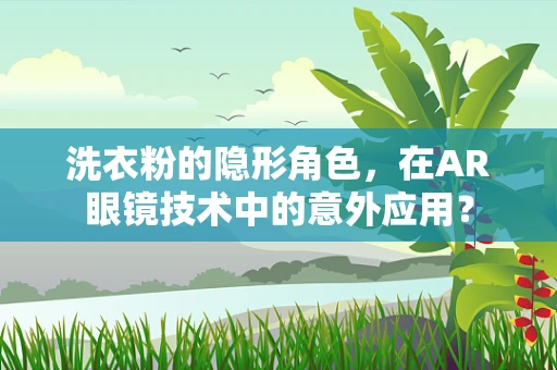 洗衣粉的隐形角色，在AR眼镜技术中的意外应用？