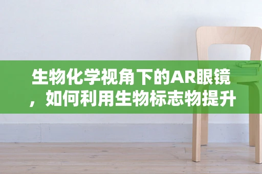 生物化学视角下的AR眼镜，如何利用生物标志物提升用户体验？