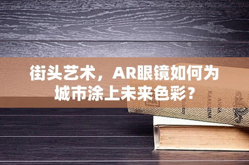 街头艺术，AR眼镜如何为城市涂上未来色彩？