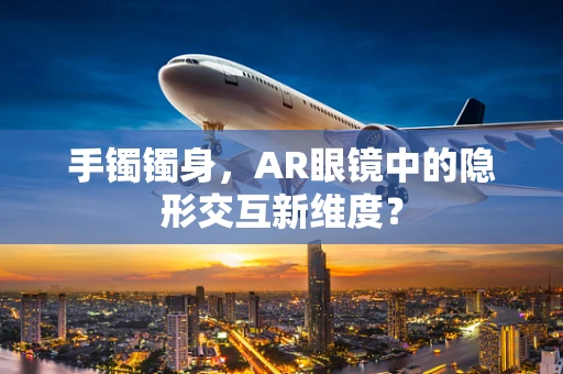 手镯镯身，AR眼镜中的隐形交互新维度？