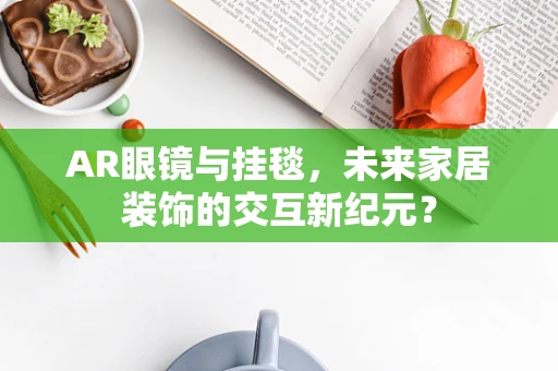AR眼镜与挂毯，未来家居装饰的交互新纪元？
