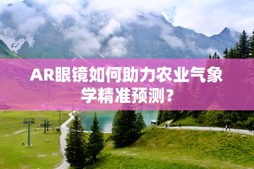 AR眼镜如何助力农业气象学精准预测？