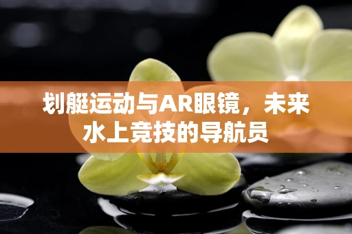 划艇运动与AR眼镜，未来水上竞技的导航员