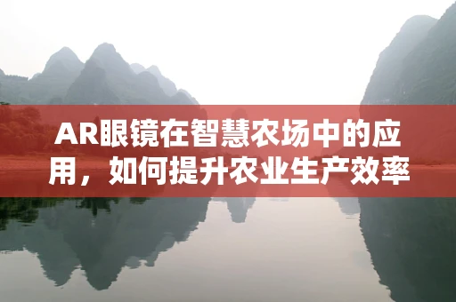 AR眼镜在智慧农场中的应用，如何提升农业生产效率与精准管理？
