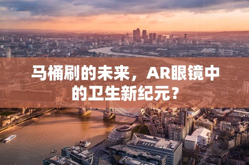 马桶刷的未来，AR眼镜中的卫生新纪元？