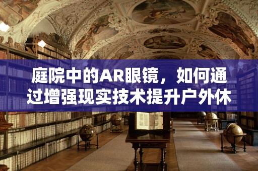 庭院中的AR眼镜，如何通过增强现实技术提升户外休闲体验？