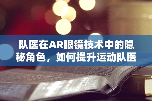 队医在AR眼镜技术中的隐秘角色，如何提升运动队医疗效率？